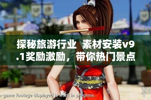 探秘旅游行业  素材安装v9.1奖励激励，带你热门景点亲临体验