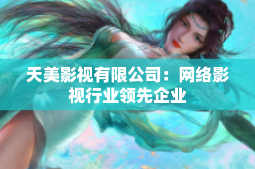 天美影视有限公司：网络影视行业领先企业