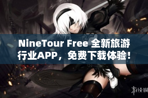 NineTour Free 全新旅游行业APP，免费下载体验！