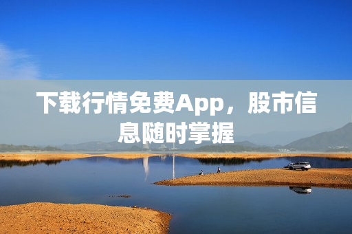 下载行情免费App，股市信息随时掌握