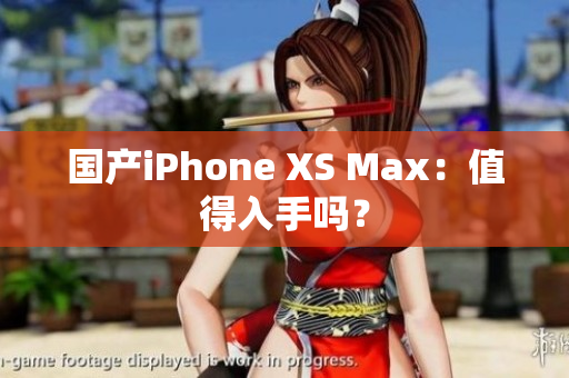 国产iPhone XS Max：值得入手吗？