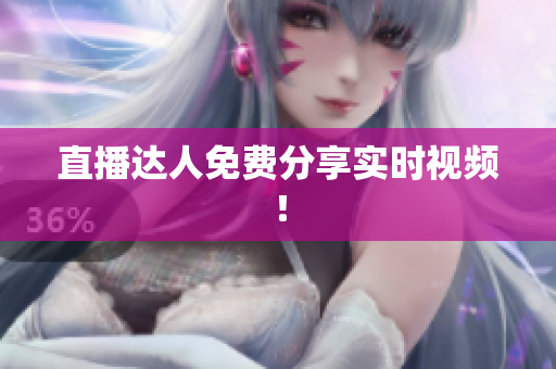 直播达人免费分享实时视频！