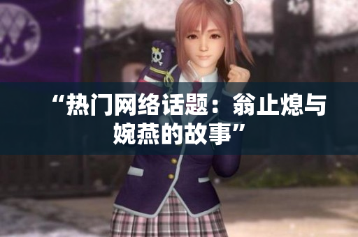 “热门网络话题：翁止熄与婉燕的故事”