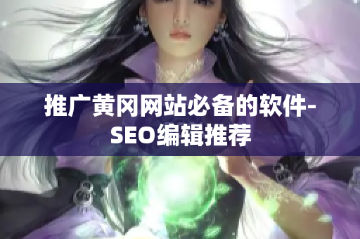 推广黄冈网站必备的软件-SEO编辑推荐