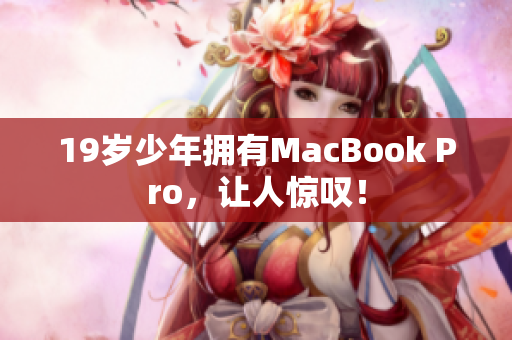 19岁少年拥有MacBook Pro，让人惊叹！