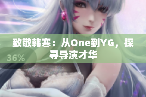 致敬韩寒：从One到YG，探寻导演才华