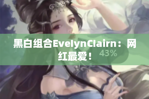 黑白组合EveIynCIairn：网红最爱！