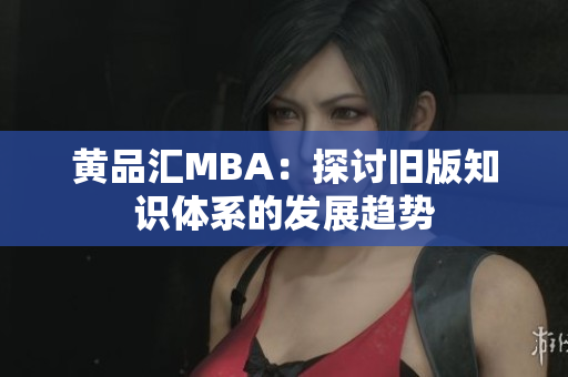 黄品汇MBA：探讨旧版知识体系的发展趋势