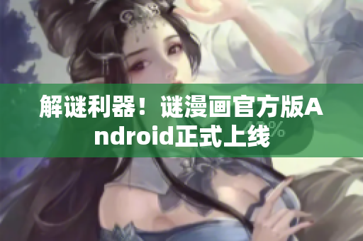 解谜利器！谜漫画官方版Android正式上线