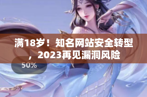 满18岁！知名网站安全转型，2023再见漏洞风险