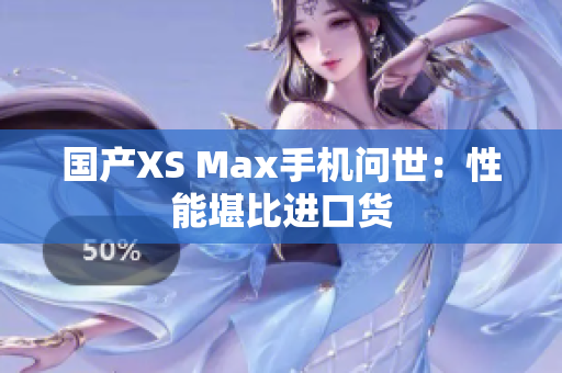 国产XS Max手机问世：性能堪比进口货
