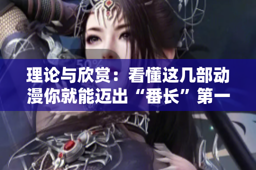 理论与欣赏：看懂这几部动漫你就能迈出“番长”第一步