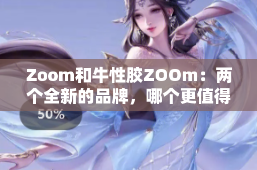 Zoom和牛性胶ZOOm：两个全新的品牌，哪个更值得关注？