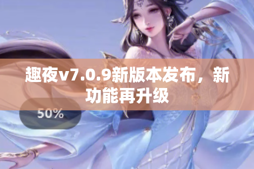 趣夜v7.0.9新版本发布，新功能再升级