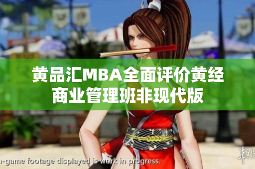 黄品汇MBA全面评价黄经商业管理班非现代版