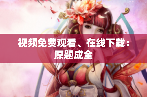 视频免费观看、在线下载：原题成全