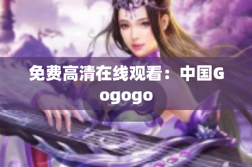 免费高清在线观看：中国Gogogo