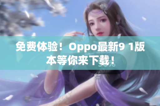 免费体验！Oppo最新9 1版本等你来下载！