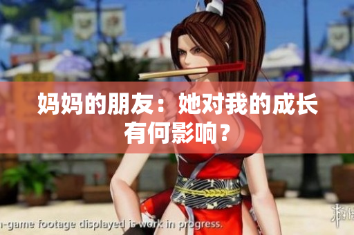 妈妈的朋友：她对我的成长有何影响？