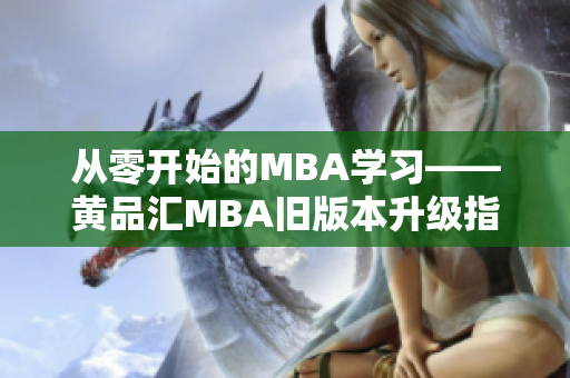 从零开始的MBA学习——黄品汇MBA旧版本升级指南