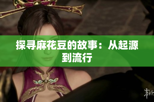 探寻麻花豆的故事：从起源到流行