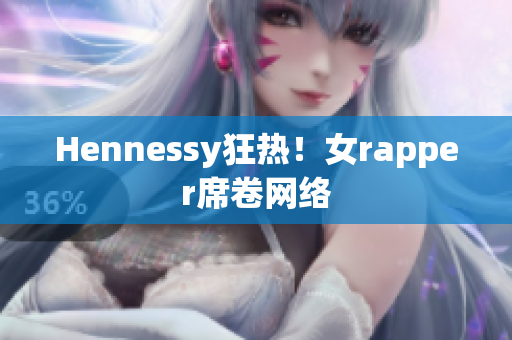Hennessy狂热！女rapper席卷网络