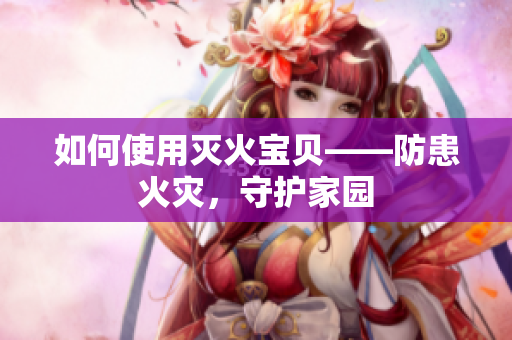 如何使用灭火宝贝——防患火灾，守护家园