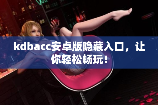 kdbacc安卓版隐藏入口，让你轻松畅玩！