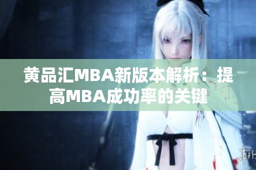 黄品汇MBA新版本解析：提高MBA成功率的关键