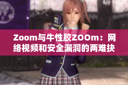 Zoom与牛性胶ZOOm：网络视频和安全漏洞的两难抉择