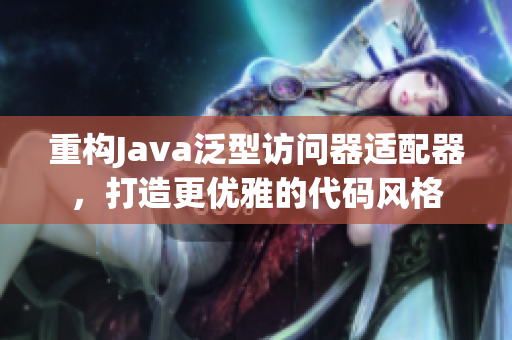重构Java泛型访问器适配器，打造更优雅的代码风格