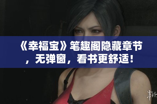 《幸福宝》笔趣阁隐藏章节，无弹窗，看书更舒适！