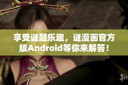 享受谜题乐趣，谜漫画官方版Android等你来解答！