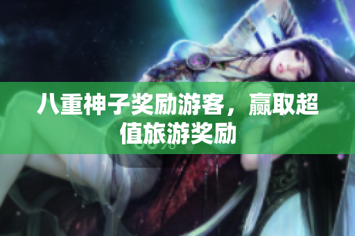 八重神子奖励游客，赢取超值旅游奖励