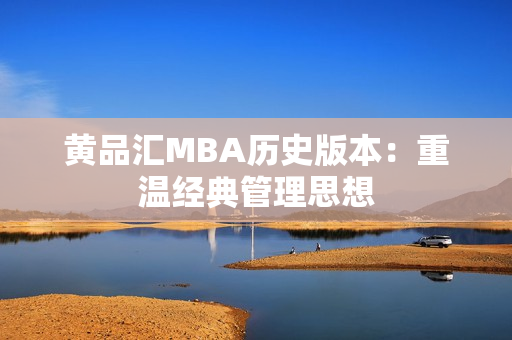 黄品汇MBA历史版本：重温经典管理思想