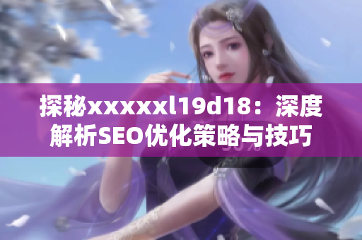 探秘xxxxxl19d18：深度解析SEO优化策略与技巧
