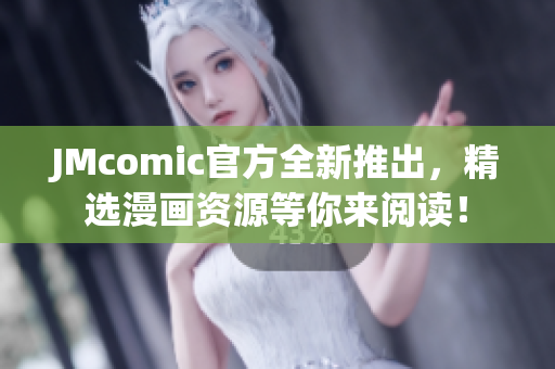 JMcomic官方全新推出，精选漫画资源等你来阅读！