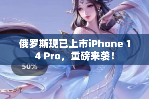俄罗斯现已上市iPhone 14 Pro，重磅来袭！