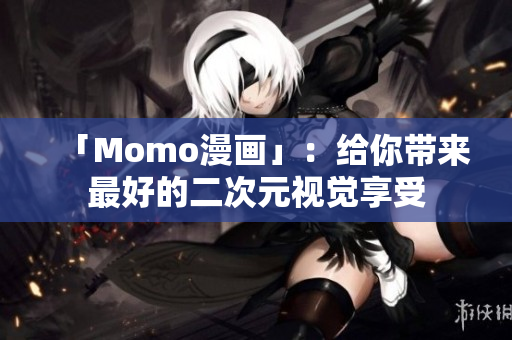 「Momo漫画」：给你带来最好的二次元视觉享受