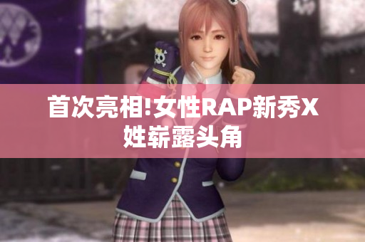 首次亮相!女性RAP新秀X姓崭露头角