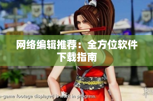 网络编辑推荐：全方位软件下载指南