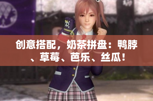 创意搭配，奶茶拼盘：鸭脖、草莓、芭乐、丝瓜！