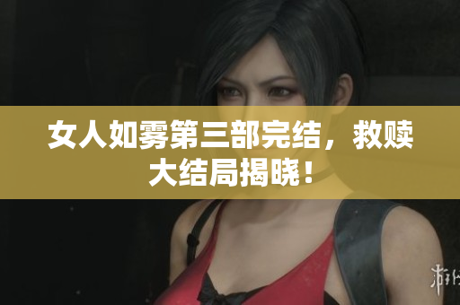 女人如雾第三部完结，救赎大结局揭晓！
