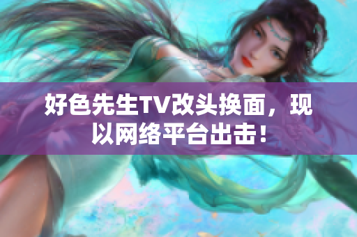 好色先生TV改头换面，现以网络平台出击！