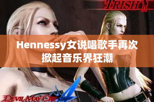 Hennessy女说唱歌手再次掀起音乐界狂潮
