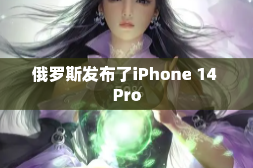 俄罗斯发布了iPhone 14 Pro