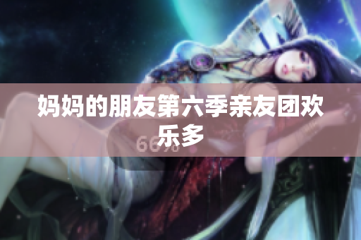 妈妈的朋友第六季亲友团欢乐多