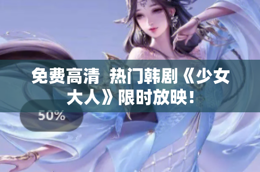 免费高清  热门韩剧《少女大人》限时放映！
