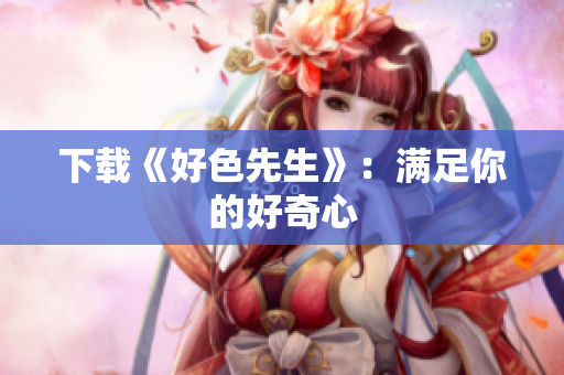 下载《好色先生》：满足你的好奇心