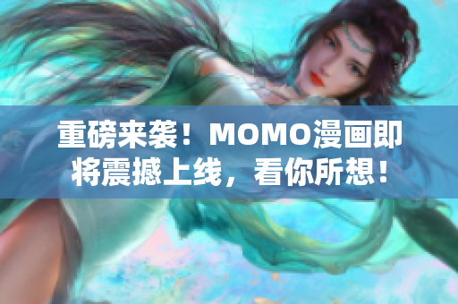 重磅来袭！MOMO漫画即将震撼上线，看你所想！
